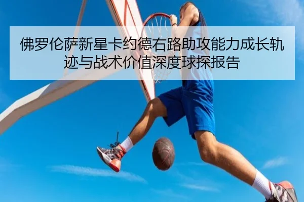佛罗伦萨新星卡约德右路助攻能力成长轨迹与战术价值深度球探报告