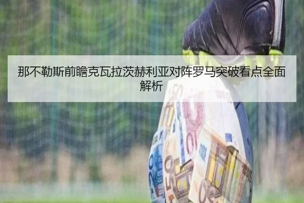 那不勒斯前瞻克瓦拉茨赫利亚对阵罗马突破看点全面解析